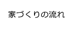 家づくりの流れ